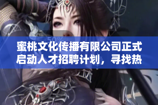 蜜桃文化傳播有限公司正式啟動(dòng)人才招聘計(jì)劃，尋找熱愛創(chuàng)意的您一起加入我們的團(tuán)隊(duì)