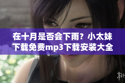 在十月是否會(huì)下雨？小太妹下載免費(fèi)mp3下載安裝大全