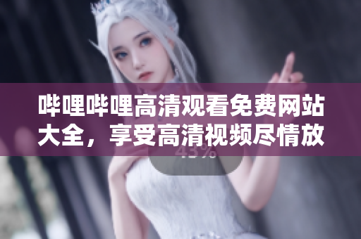 嗶哩嗶哩高清觀看免費(fèi)網(wǎng)站大全，享受高清視頻盡情放送