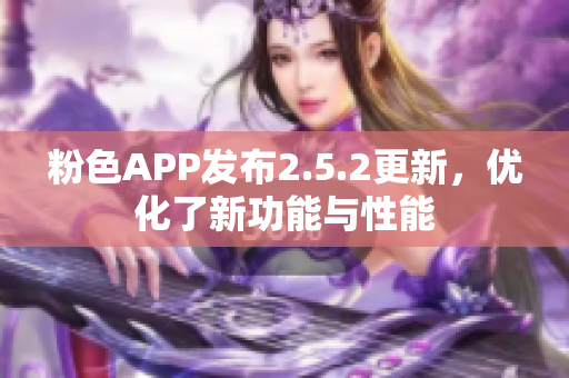 粉色APP發(fā)布2.5.2更新，優(yōu)化了新功能與性能