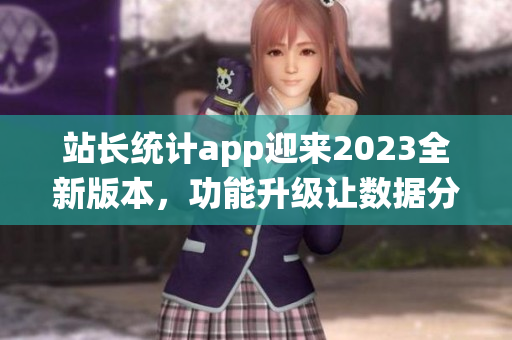 站長統(tǒng)計app迎來2023全新版本，功能升級讓數(shù)據(jù)分析更精準(zhǔn)