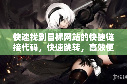 快速找到目標(biāo)網(wǎng)站的快捷鏈接代碼，快速跳轉(zhuǎn)，高效便捷