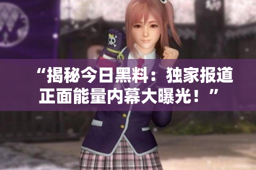 “揭秘今日黑料：獨(dú)家報道正面能量內(nèi)幕大曝光！”