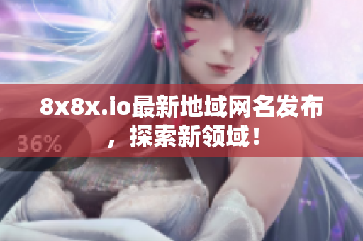 8x8x.io最新地域網(wǎng)名發(fā)布，探索新領域！