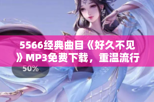 5566經(jīng)典曲目《好久不見》MP3免費下載，重溫流行經(jīng)典
