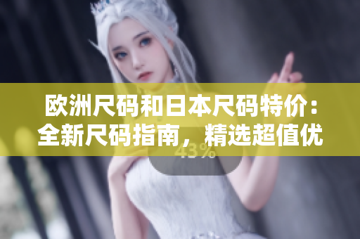 歐洲尺碼和日本尺碼特價：全新尺碼指南，精選超值優(yōu)惠！