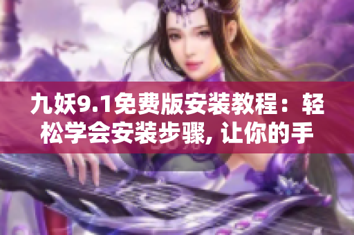 九妖9.1免費版安裝教程：輕松學(xué)會安裝步驟, 讓你的手機玩法更豐富