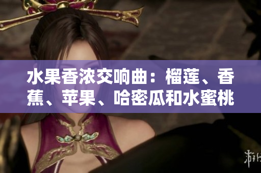 水果香濃交響曲：榴蓮、香蕉、蘋果、哈密瓜和水蜜桃的美味組合