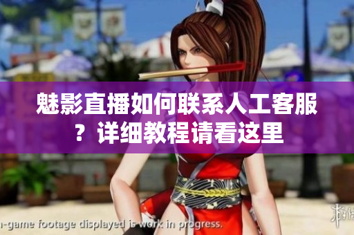 魅影直播如何聯(lián)系人工客服？詳細(xì)教程請(qǐng)看這里
