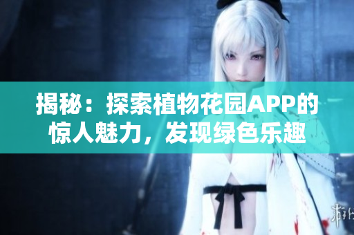 揭秘：探索植物花園APP的驚人魅力，發(fā)現(xiàn)綠色樂趣