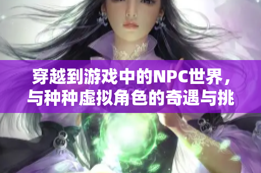 穿越到游戲中的NPC世界，與種種虛擬角色的奇遇與挑戰(zhàn)