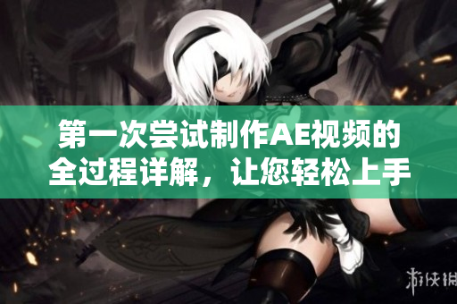 第一次嘗試制作AE視頻的全過程詳解，讓您輕松上手制作精彩視頻