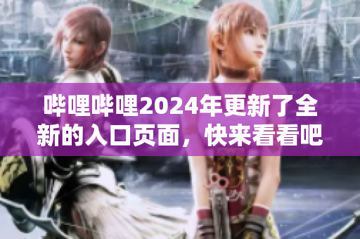 嗶哩嗶哩2024年更新了全新的入口頁(yè)面，快來看看吧