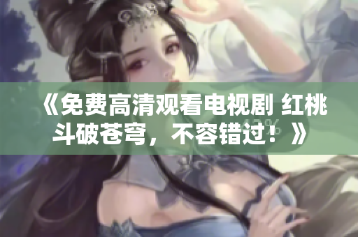 《免費高清觀看電視劇 紅桃斗破蒼穹，不容錯過！》