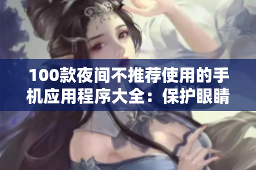 100款夜間不推薦使用的手機應(yīng)用程序大全：保護眼睛、健康與睡眠