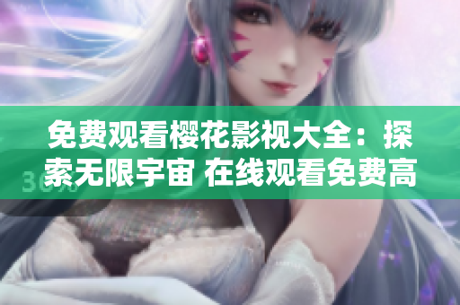 免費(fèi)觀看櫻花影視大全：探索無(wú)限宇宙 在線觀看免費(fèi)高清電影、劇集和動(dòng)漫