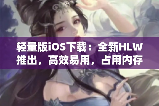 輕量版iOS下載：全新HLW推出，高效易用，占用內(nèi)存小