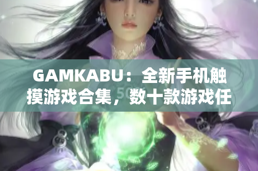 GAMKABU：全新手機(jī)觸摸游戲合集，數(shù)十款游戲任你暢玩，快來(lái)體驗(yàn)最新游戲樂(lè)趣！