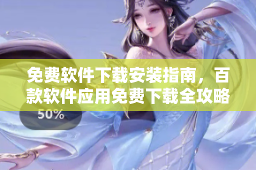 免費(fèi)軟件下載安裝指南，百款軟件應(yīng)用免費(fèi)下載全攻略