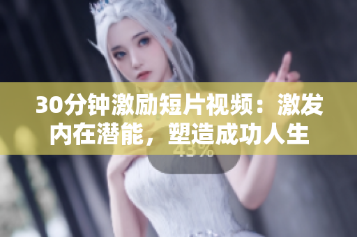 30分鐘激勵(lì)短片視頻：激發(fā)內(nèi)在潛能，塑造成功人生