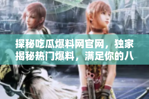 探秘吃瓜爆料網(wǎng)官網(wǎng)，獨家揭秘熱門爆料，滿足你的八卦欲望！