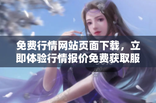 免費行情網(wǎng)站頁面下載，立即體驗行情報價免費獲取服務(wù)