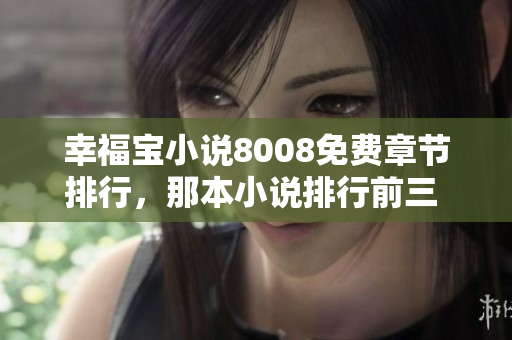 幸福寶小說(shuō)8008免費(fèi)章節(jié)排行，那本小說(shuō)排行前三 百?gòu)?qiáng)!