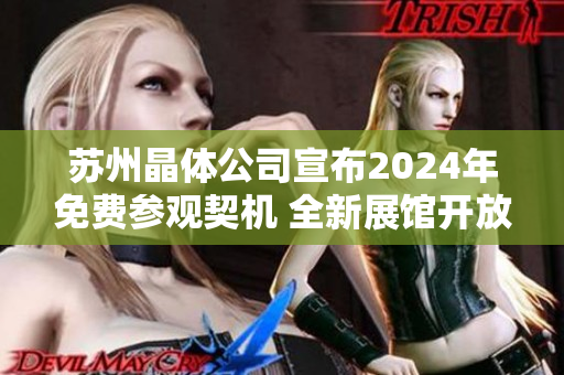 蘇州晶體公司宣布2024年免費(fèi)參觀契機(jī) 全新展館開(kāi)放，期待行業(yè)交流