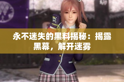 永不迷失的黑料揭秘：揭露黑幕，解開(kāi)迷霧