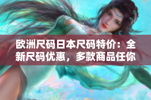歐洲尺碼日本尺碼特價：全新尺碼優(yōu)惠，多款商品任你選購