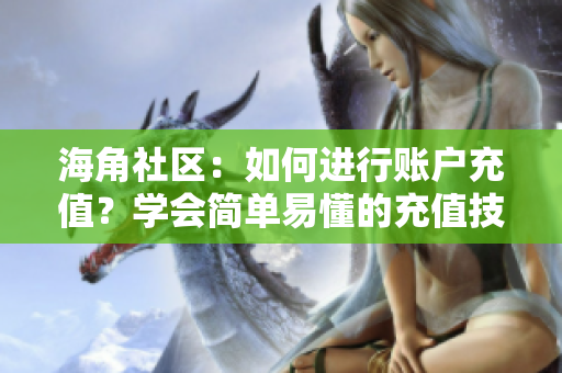 海角社區(qū)：如何進行賬戶充值？學(xué)會簡單易懂的充值技巧