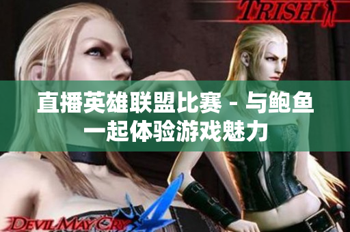 直播英雄聯(lián)盟比賽 - 與鮑魚一起體驗(yàn)游戲魅力