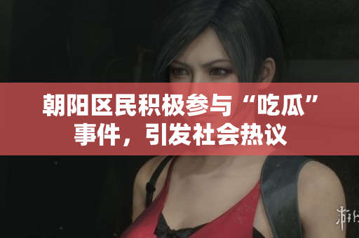 朝陽區(qū)民積極參與“吃瓜”事件，引發(fā)社會(huì)熱議