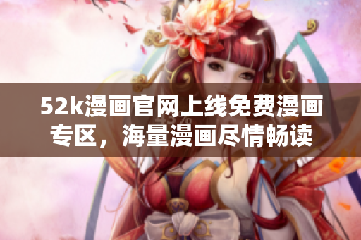 52k漫畫(huà)官網(wǎng)上線免費(fèi)漫畫(huà)專(zhuān)區(qū)，海量漫畫(huà)盡情暢讀