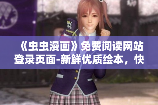 《蟲蟲漫畫》免費閱讀網(wǎng)站登錄頁面-新鮮優(yōu)質(zhì)繪本，快樂漫畫時光等你來！
