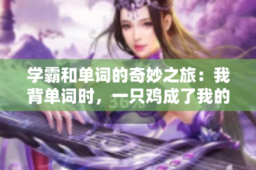 學(xué)霸和單詞的奇妙之旅：我背單詞時，一只雞成了我的座騎