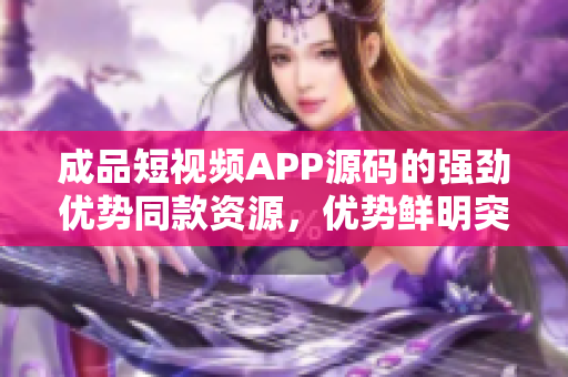 成品短視頻APP源碼的強(qiáng)勁優(yōu)勢同款資源，優(yōu)勢鮮明突出