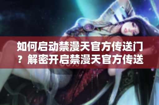 如何啟動(dòng)禁漫天官方傳送門？解密開啟禁漫天官方傳送門的方法