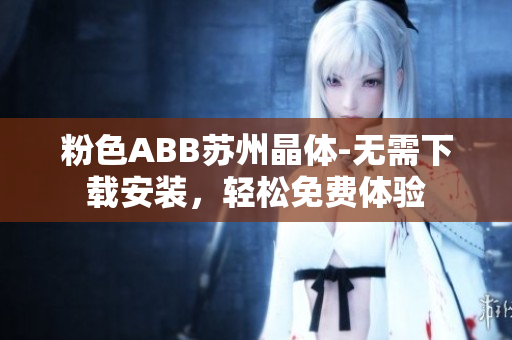 粉色ABB蘇州晶體-無需下載安裝，輕松免費(fèi)體驗(yàn)
