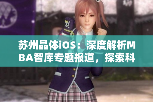 蘇州晶體iOS：深度解析MBA智庫專題報道，探索科技創(chuàng)新路徑