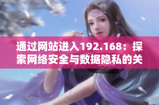 通過網(wǎng)站進(jìn)入192.168：探索網(wǎng)絡(luò)安全與數(shù)據(jù)隱私的關(guān)鍵路徑