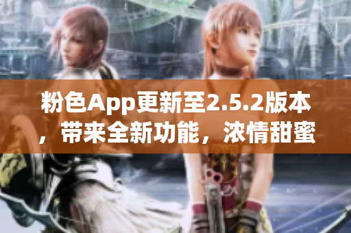 粉色App更新至2.5.2版本，帶來(lái)全新功能，濃情甜蜜體驗(yàn)