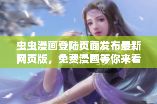 蟲蟲漫畫登陸頁面發(fā)布最新網(wǎng)頁版，免費漫畫等你來看