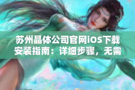 蘇州晶體公司官網(wǎng)iOS下載安裝指南：詳細步驟，無需越獄或第三方軟件