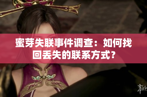 蜜芽失聯(lián)事件調(diào)查：如何找回丟失的聯(lián)系方式？