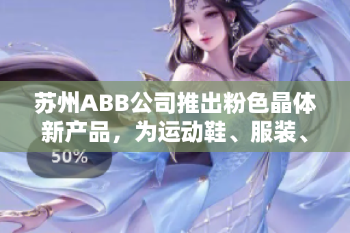 蘇州ABB公司推出粉色晶體新產(chǎn)品，為運(yùn)動(dòng)鞋、服裝、箱包等產(chǎn)品提供多種顏色選擇