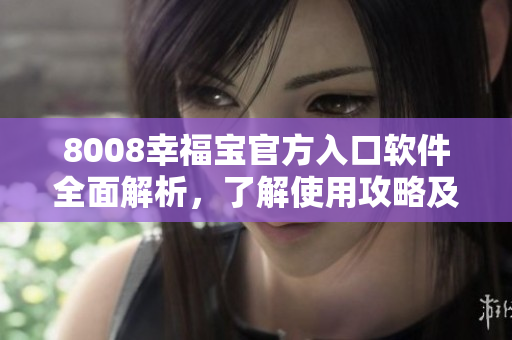 8008幸福寶官方入口軟件全面解析，了解使用攻略及功能詳情