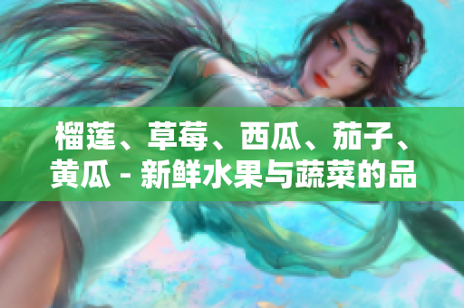 榴蓮、草莓、西瓜、茄子、黃瓜 - 新鮮水果與蔬菜的品種及特色