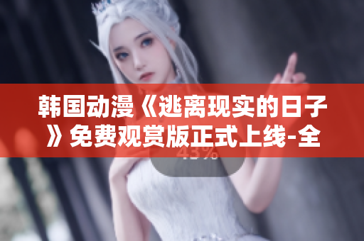 韓國動漫《逃離現(xiàn)實的日子》免費觀賞版正式上線-全新精彩故事等你來追！