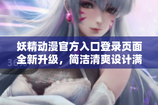 妖精動漫官方入口登錄頁面全新升級，簡潔清爽設計滿足你的視覺享受